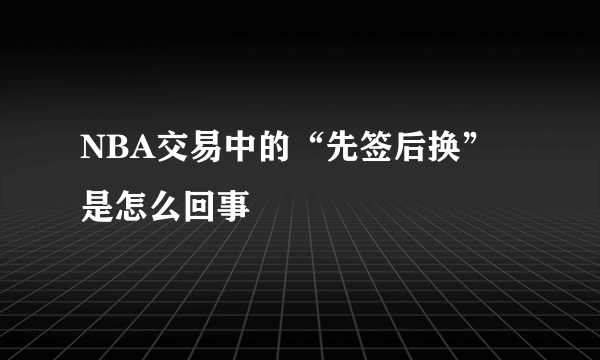 NBA交易中的“先签后换”是怎么回事