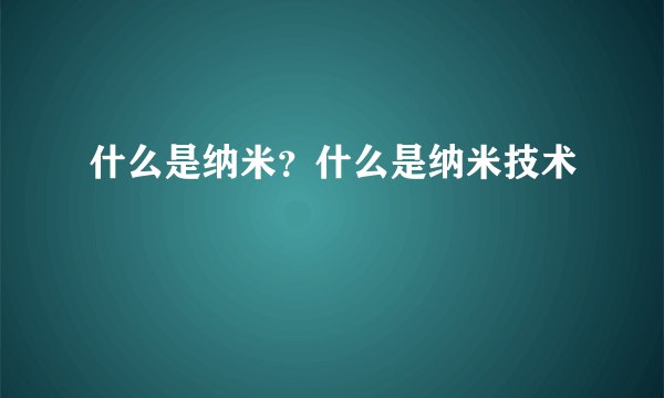 什么是纳米？什么是纳米技术