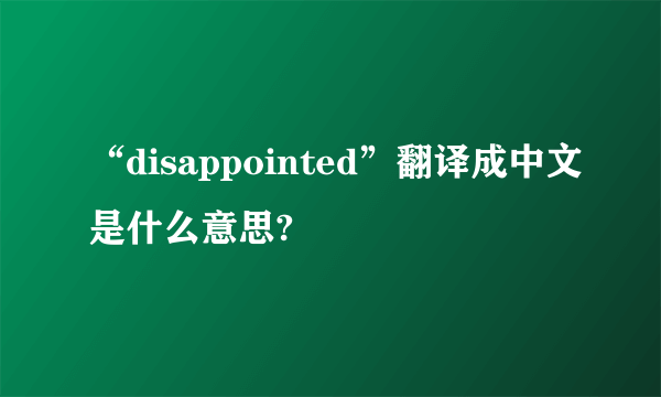 “disappointed”翻译成中文是什么意思?