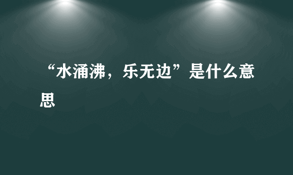 “水涌沸，乐无边”是什么意思