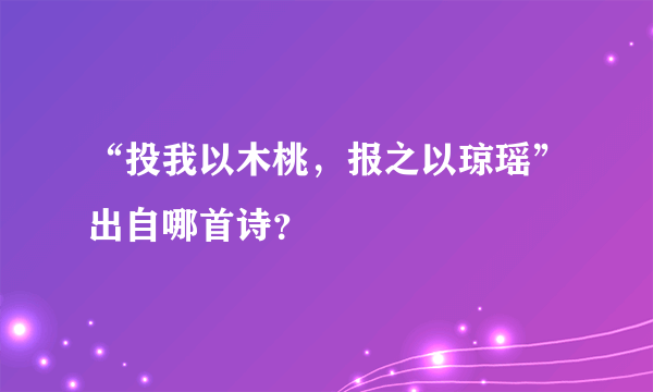 “投我以木桃，报之以琼瑶”出自哪首诗？