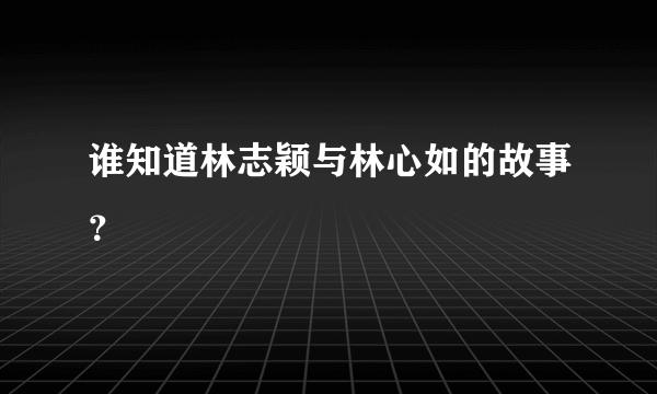 谁知道林志颖与林心如的故事？