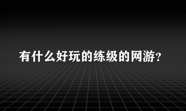 有什么好玩的练级的网游？