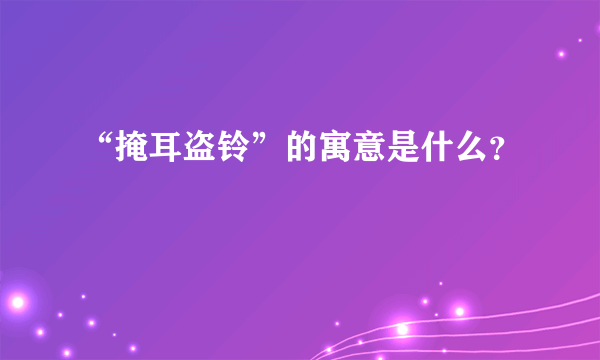 “掩耳盗铃”的寓意是什么？