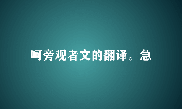 呵旁观者文的翻译。急