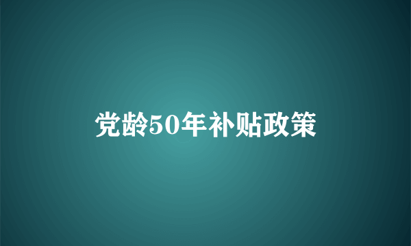 党龄50年补贴政策