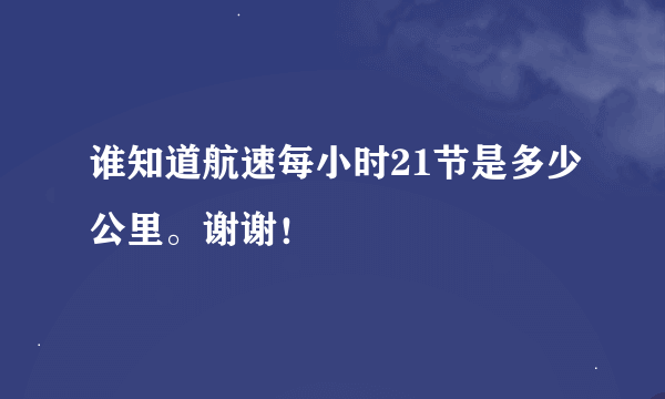 谁知道航速每小时21节是多少公里。谢谢！