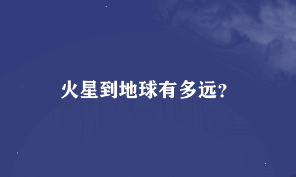 火星到地球有多远？