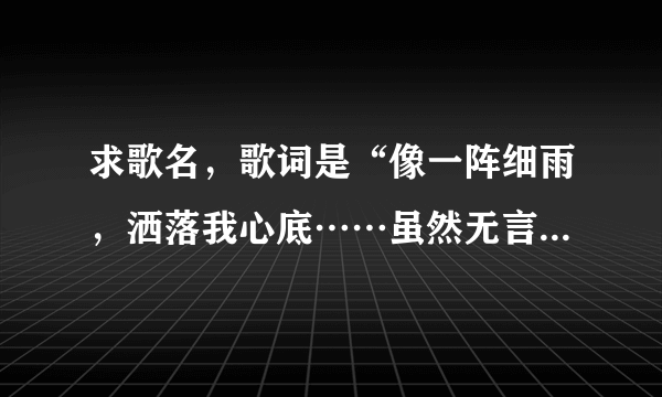 求歌名，歌词是“像一阵细雨，洒落我心底……虽然无言无语，叫人难忘记，那是你的眼神，明亮又美丽……”