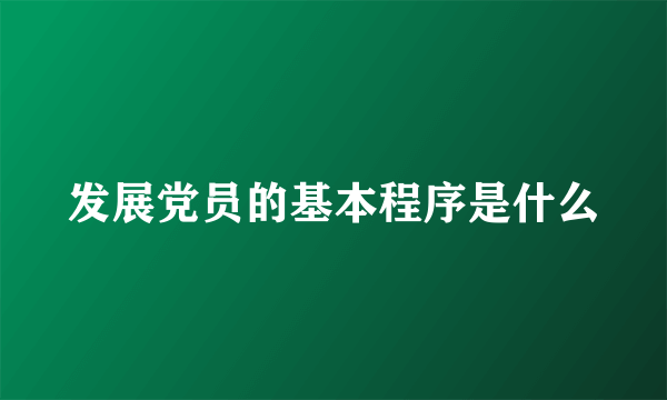 发展党员的基本程序是什么