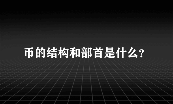 币的结构和部首是什么？