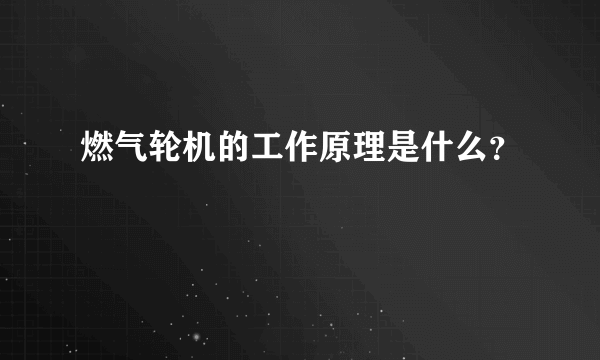 燃气轮机的工作原理是什么？