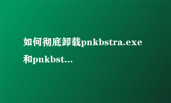 如何彻底卸载pnkbstra.exe和pnkbstrb.exe?