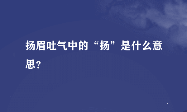 扬眉吐气中的“扬”是什么意思？