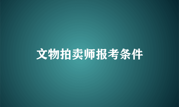 文物拍卖师报考条件