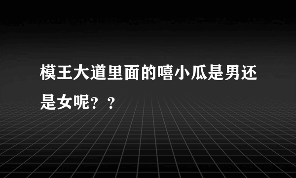 模王大道里面的嘻小瓜是男还是女呢？？