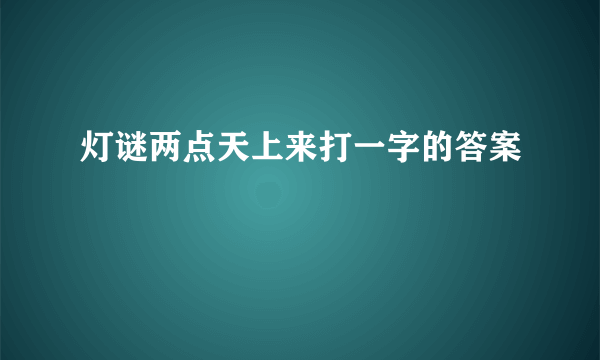 灯谜两点天上来打一字的答案