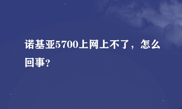 诺基亚5700上网上不了，怎么回事？