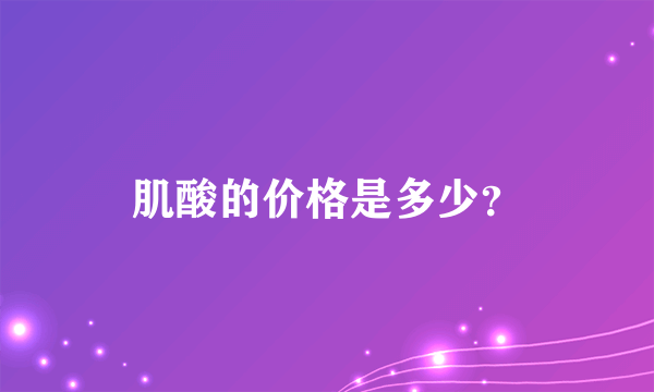 肌酸的价格是多少？