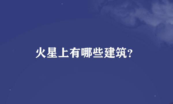 火星上有哪些建筑？