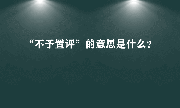 “不予置评”的意思是什么？