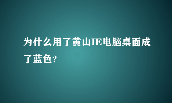 为什么用了黄山IE电脑桌面成了蓝色?