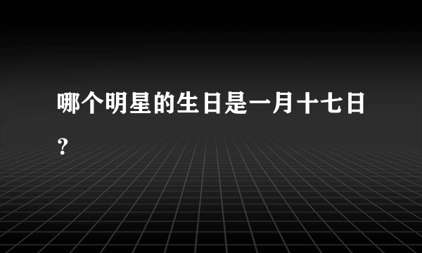 哪个明星的生日是一月十七日？