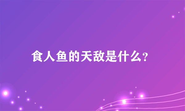 食人鱼的天敌是什么？