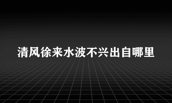 清风徐来水波不兴出自哪里