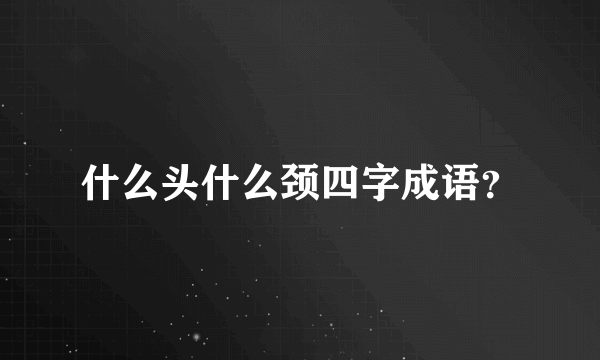 什么头什么颈四字成语？