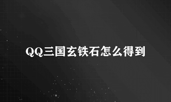 QQ三国玄铁石怎么得到