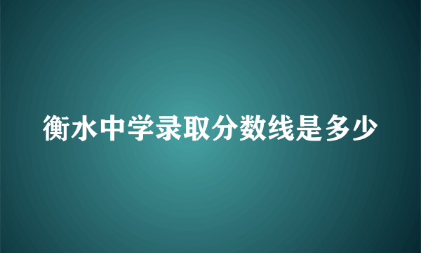 衡水中学录取分数线是多少