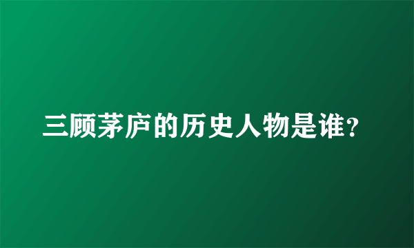 三顾茅庐的历史人物是谁？