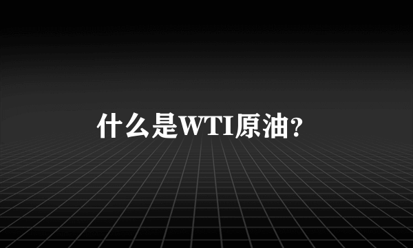 什么是WTI原油？