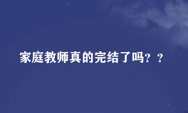 家庭教师真的完结了吗？？