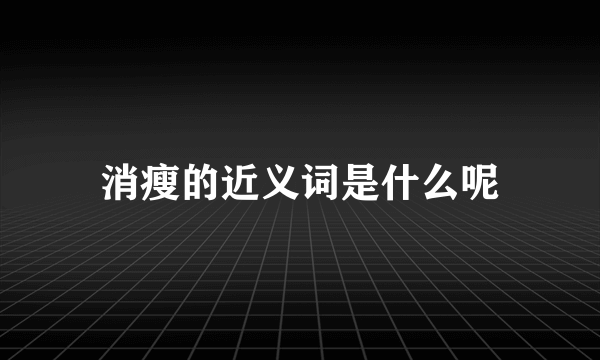 消瘦的近义词是什么呢