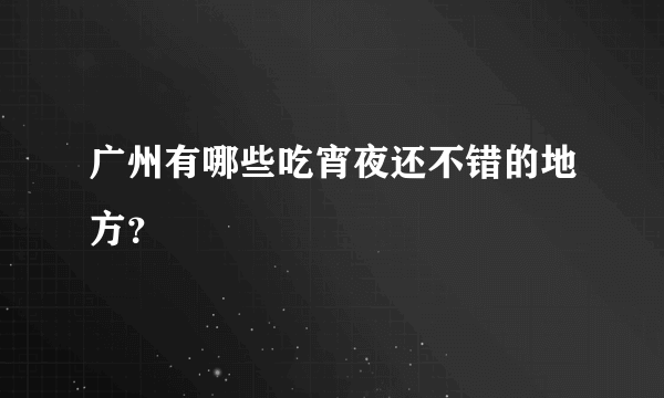 广州有哪些吃宵夜还不错的地方？