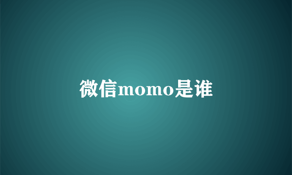 微信momo是谁