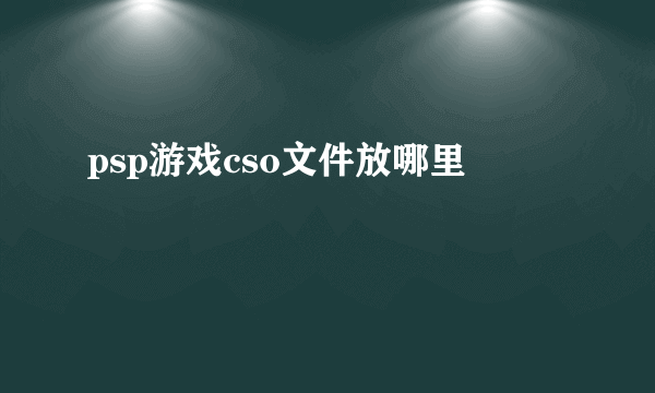 psp游戏cso文件放哪里