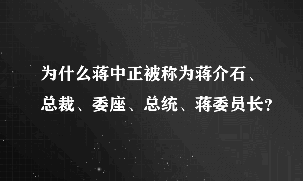 为什么蒋中正被称为蒋介石、总裁、委座、总统、蒋委员长？