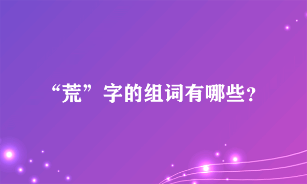 “荒”字的组词有哪些？