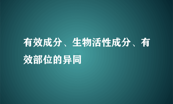 有效成分、生物活性成分、有效部位的异同