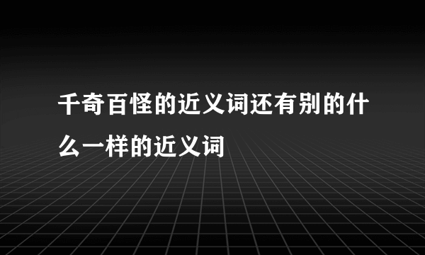 千奇百怪的近义词还有别的什么一样的近义词