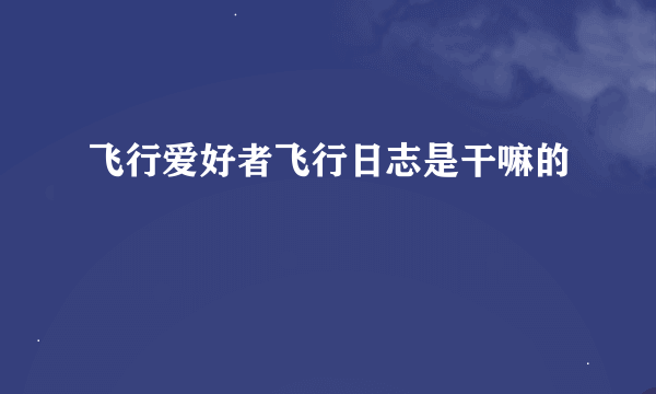 飞行爱好者飞行日志是干嘛的