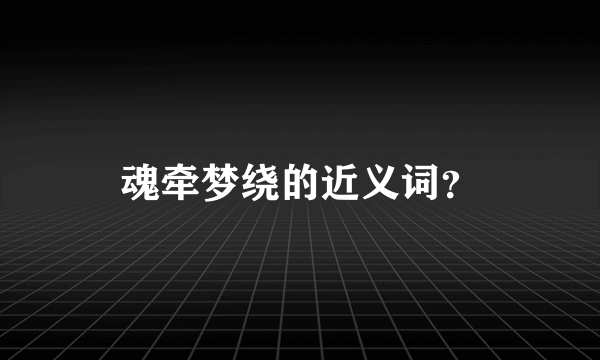 魂牵梦绕的近义词？