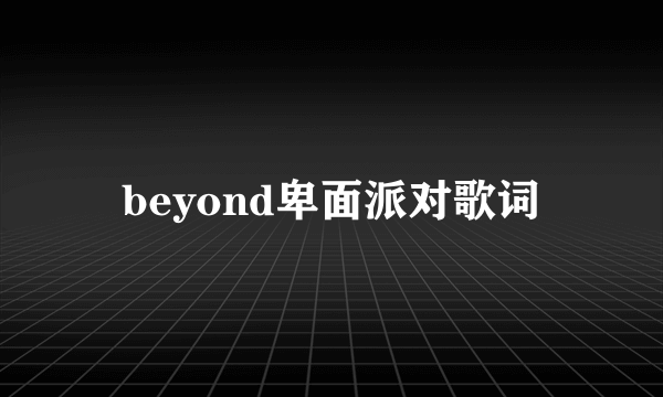 beyond卑面派对歌词