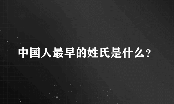 中国人最早的姓氏是什么？