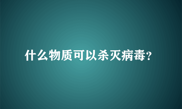 什么物质可以杀灭病毒？