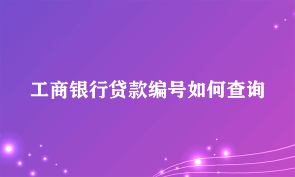 工商银行贷款编号如何查询