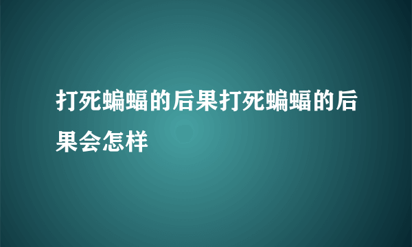 打死蝙蝠的后果打死蝙蝠的后果会怎样